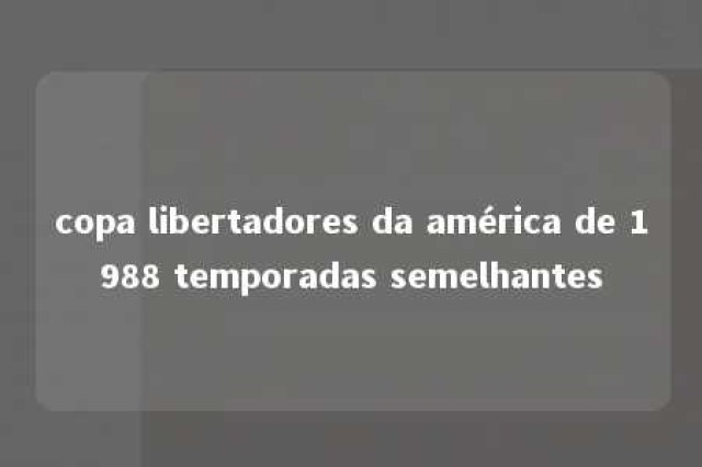 copa libertadores da américa de 1988 temporadas semelhantes 