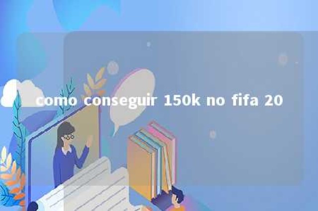 como conseguir 150k no fifa 20 