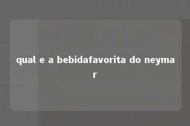 qual e a bebidafavorita do neymar 