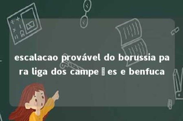 escalacao provável do borussia para liga dos campeões e benfuca 