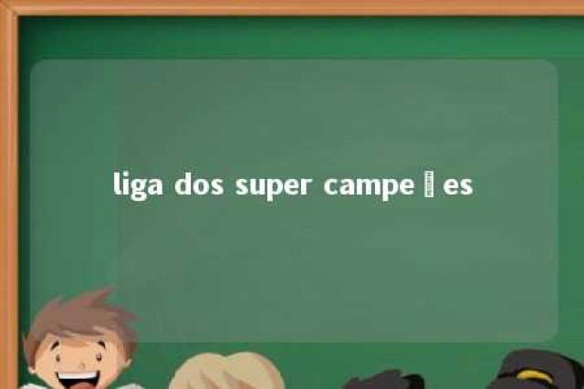 liga dos super campeões 