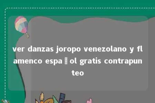 ver danzas joropo venezolano y flamenco español gratis contrapunteo 