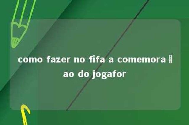 como fazer no fifa a comemoraçao do jogafor 