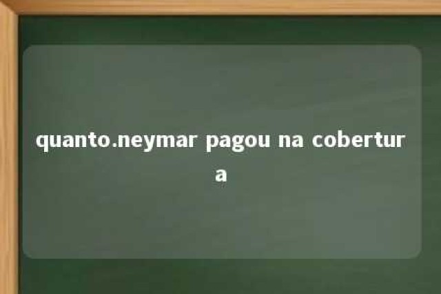 quanto.neymar pagou na cobertura 