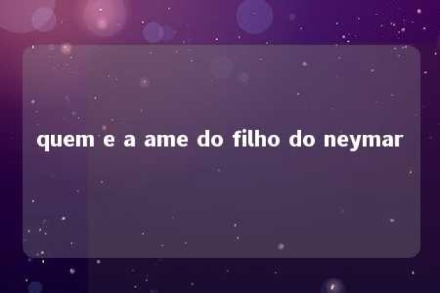 quem e a ame do filho do neymar 