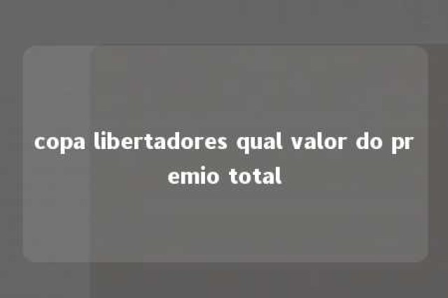 copa libertadores qual valor do premio total 