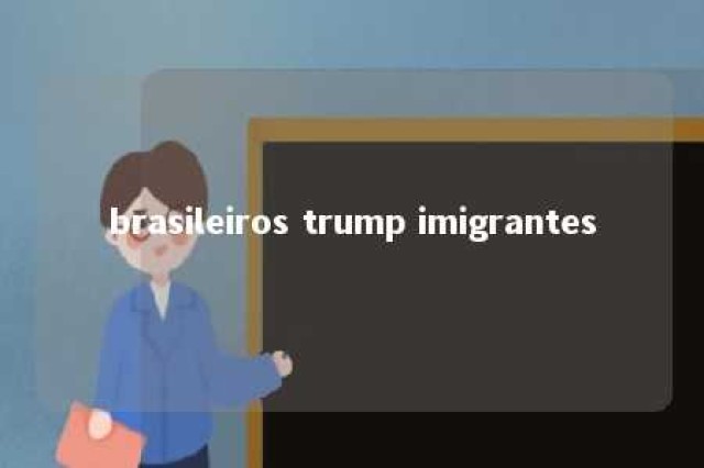 brasileiros trump imigrantes 