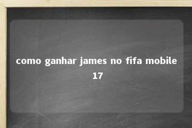 como ganhar james no fifa mobile 17 