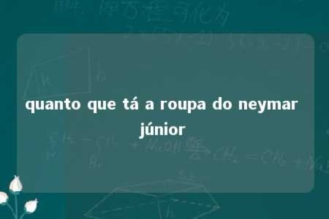 quanto que tá a roupa do neymar júnior 