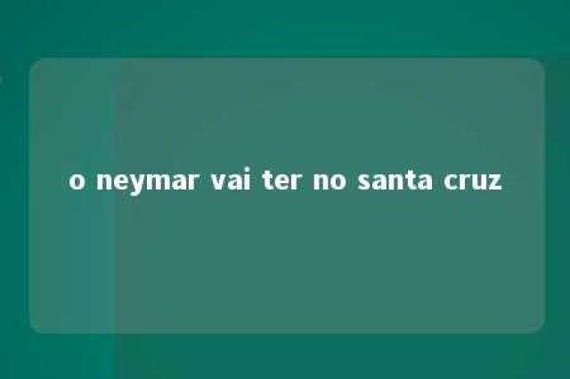 o neymar vai ter no santa cruz 