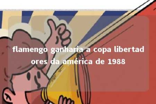 flamengo ganharia a copa libertadores da américa de 1988 