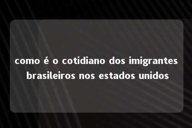 como é o cotidiano dos imigrantes brasileiros nos estados unidos 