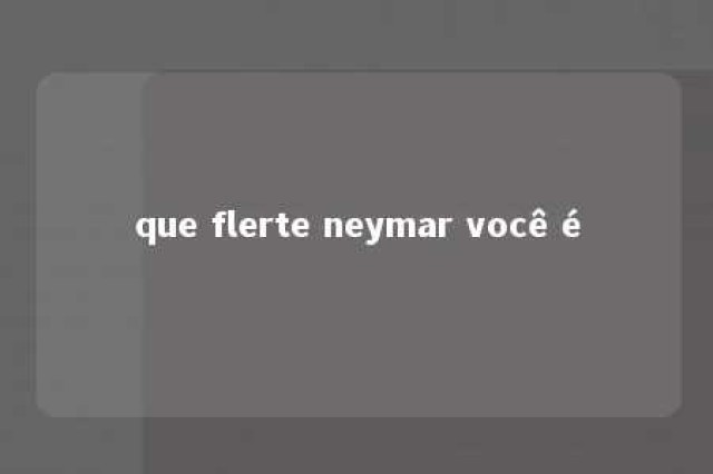 que flerte neymar você é 