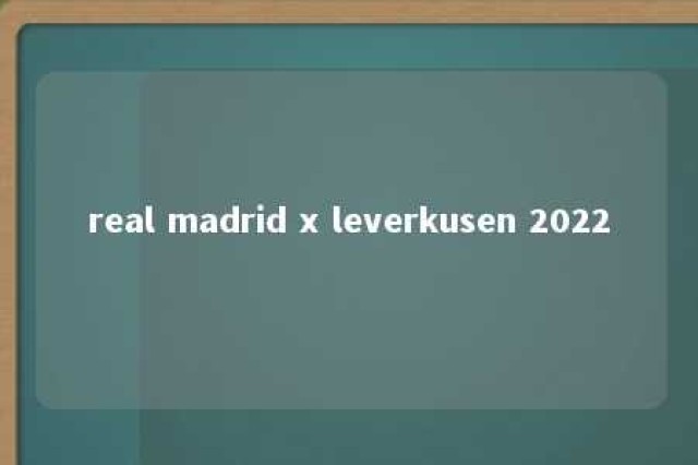 real madrid x leverkusen 2022 