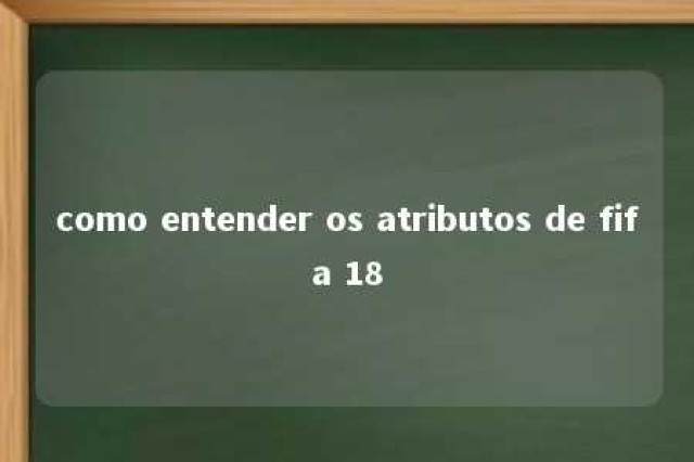 como entender os atributos de fifa 18 