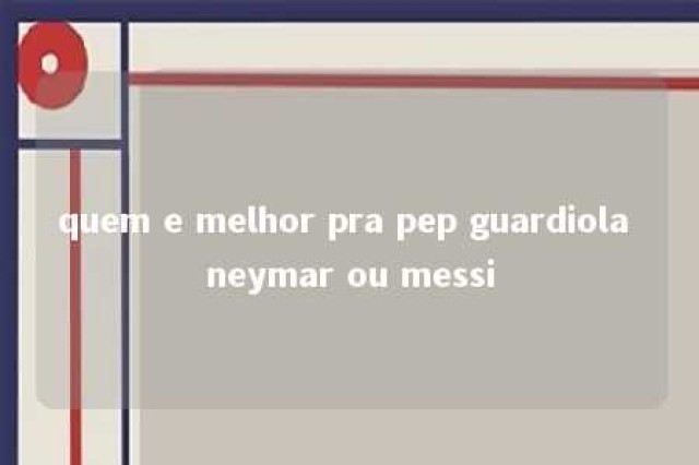 quem e melhor pra pep guardiola neymar ou messi 