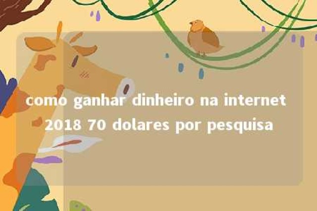 como ganhar dinheiro na internet 2018 70 dolares por pesquisa 