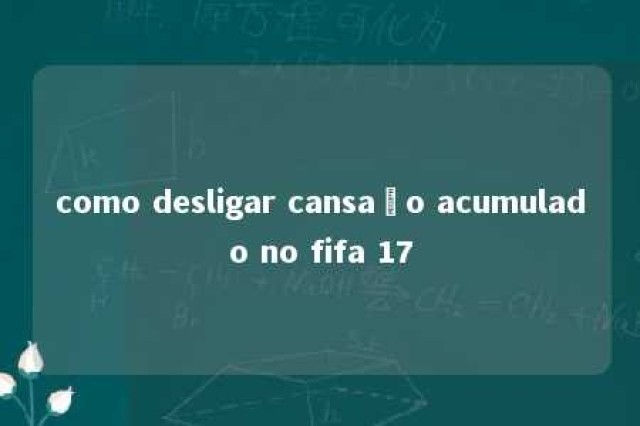 como desligar cansaço acumulado no fifa 17 