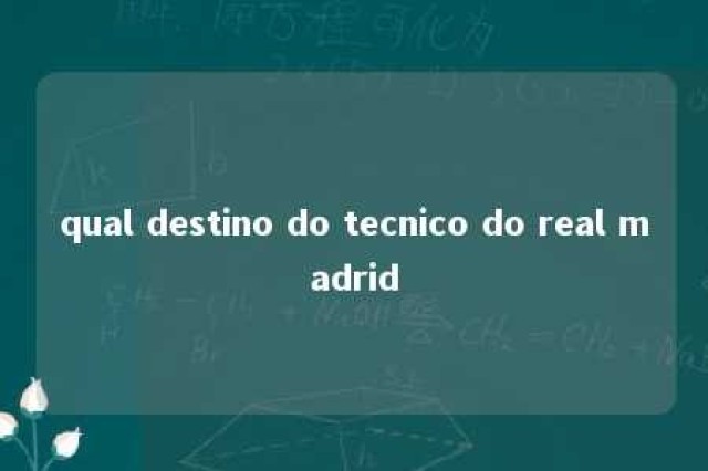 qual destino do tecnico do real madrid 