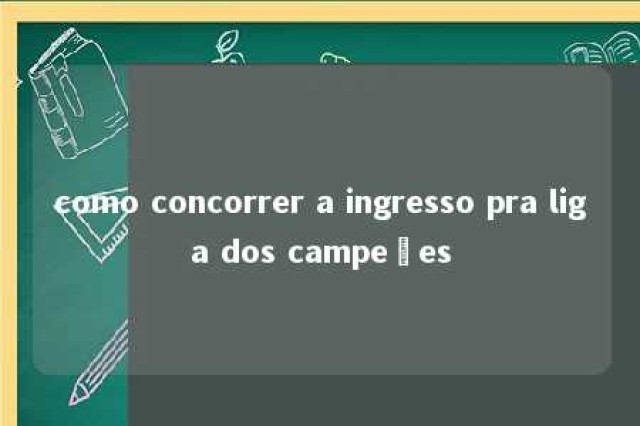 como concorrer a ingresso pra liga dos campeões 