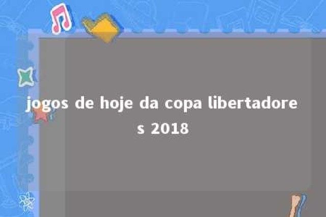 jogos de hoje da copa libertadores 2018 