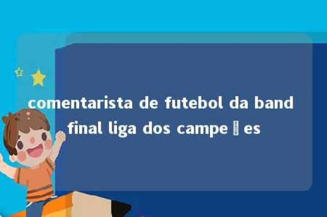 comentarista de futebol da band final liga dos campeões 