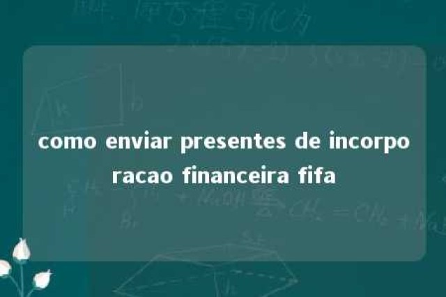 como enviar presentes de incorporacao financeira fifa 