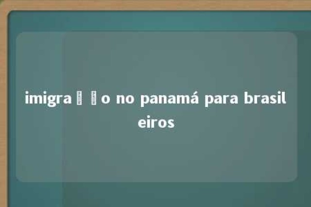 imigração no panamá para brasileiros 