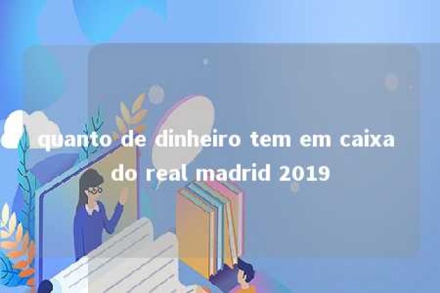 quanto de dinheiro tem em caixa do real madrid 2019 