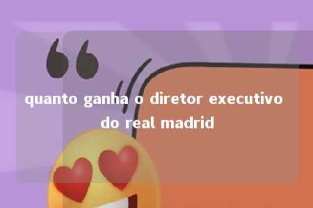 quanto ganha o diretor executivo do real madrid 