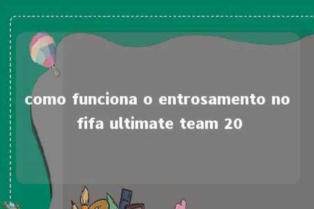 como funciona o entrosamento no fifa ultimate team 20 