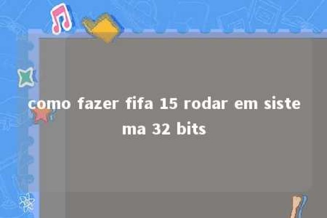 como fazer fifa 15 rodar em sistema 32 bits 