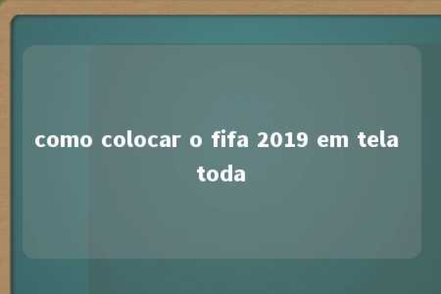 como colocar o fifa 2019 em tela toda 