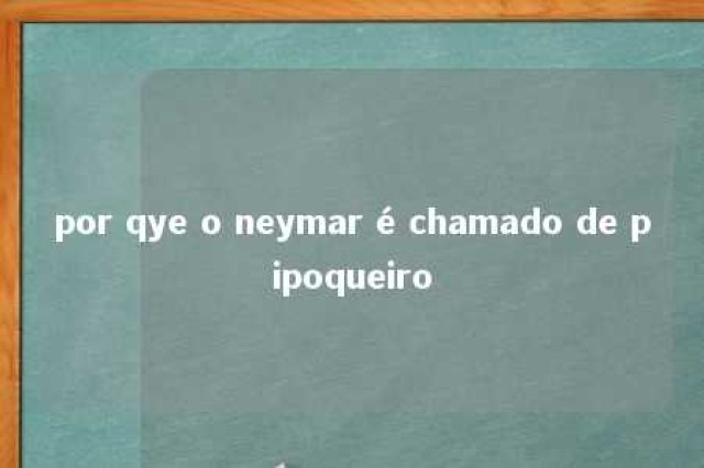 por qye o neymar é chamado de pipoqueiro 