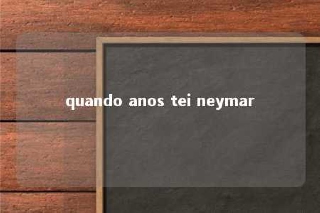 quando anos tei neymar 