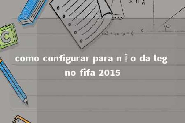 como configurar para não da leg no fifa 2015 