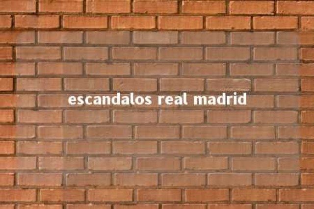 escandalos real madrid 