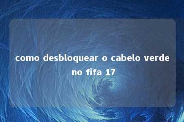 como desbloquear o cabelo verde no fifa 17 