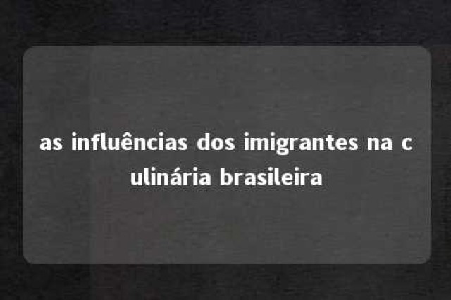 as influências dos imigrantes na culinária brasileira 