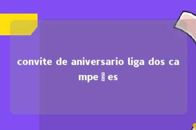 convite de aniversario liga dos campeões 