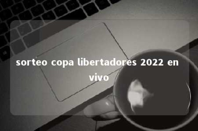 sorteo copa libertadores 2022 en vivo 