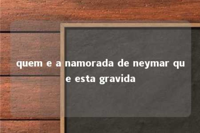 quem e a namorada de neymar que esta gravida 