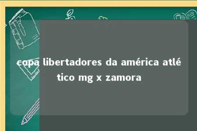 copa libertadores da américa atlético mg x zamora 