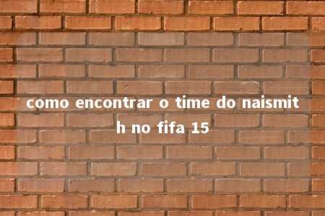 como encontrar o time do naismith no fifa 15 