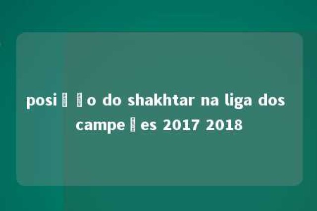 posição do shakhtar na liga dos campeões 2017 2018 