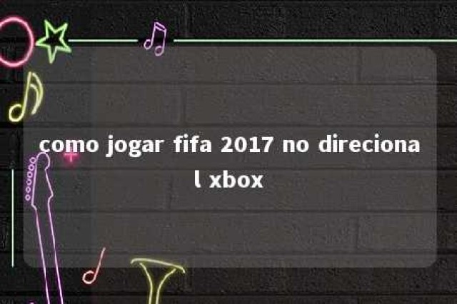 como jogar fifa 2017 no direcional xbox 