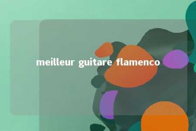 meilleur guitare flamenco 