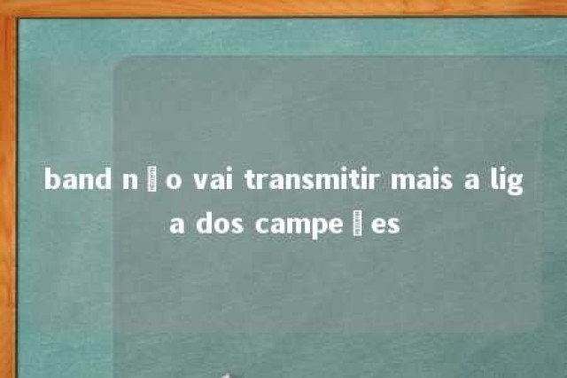 band não vai transmitir mais a liga dos campeões 