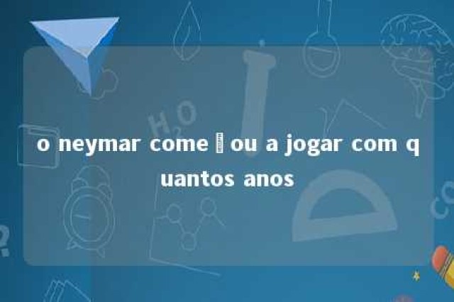 o neymar começou a jogar com quantos anos 