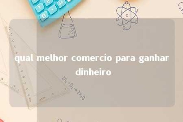 qual melhor comercio para ganhar dinheiro 